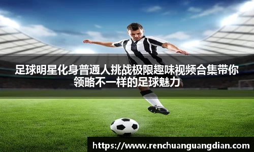 足球明星化身普通人挑战极限趣味视频合集带你领略不一样的足球魅力