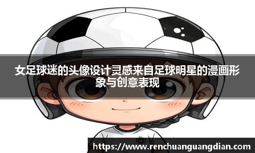 女足球迷的头像设计灵感来自足球明星的漫画形象与创意表现