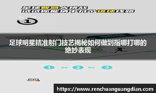 足球明星精准射门技艺揭秘如何做到指哪打哪的绝妙表现