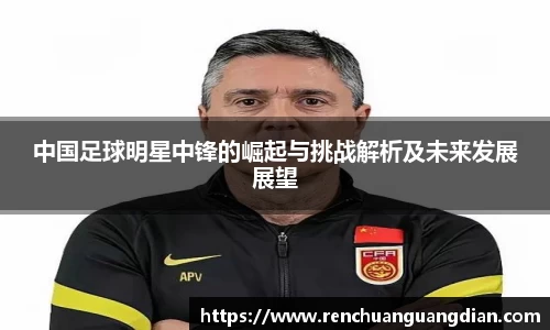 中国足球明星中锋的崛起与挑战解析及未来发展展望