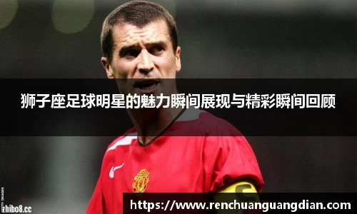 狮子座足球明星的魅力瞬间展现与精彩瞬间回顾